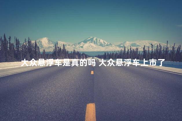 大众悬浮车是真的吗 大众悬浮车上市了吗